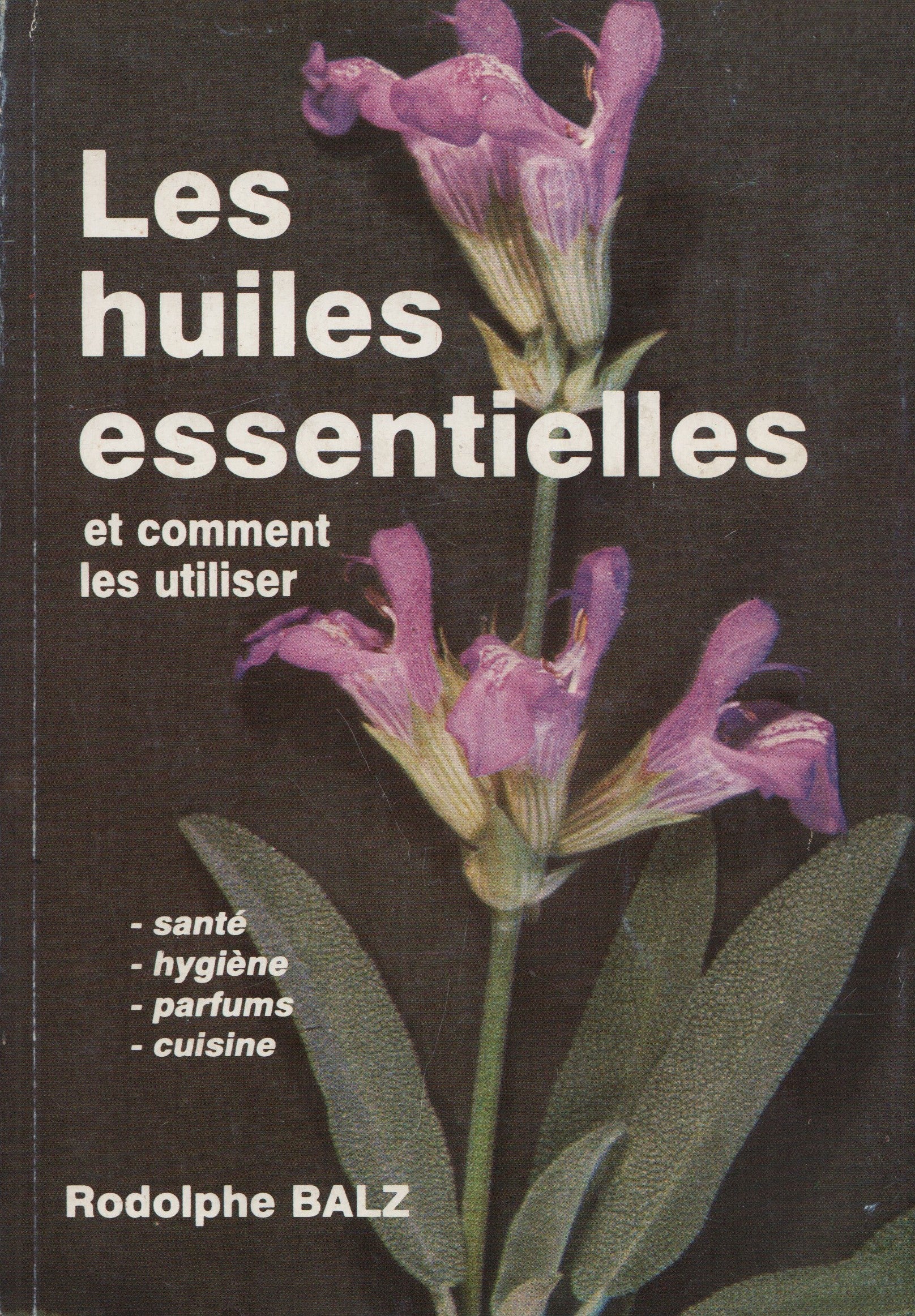 BALZ, RODOLPHE. Huiles essentielles et comment les utiliser (Les) : Santé, Hygiène, Parfums, Cuisine