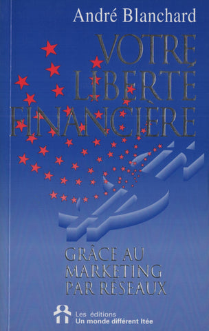 BLANCHARD, ANDRE. Votre liberté financière grâce au marketing par réseaux