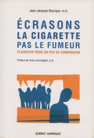 BOURQUE, JEAN-JACQUES. Écrasons la cigarette pas le fumeur : Plaidoyer pour un peu de compassion