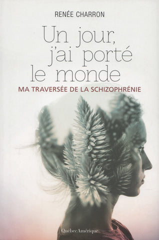 CHARRON, RENEE. Un jour, j'ai porté le monde : Ma traversée de la schizophrénie