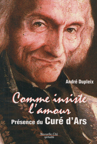 DUPLEIX, ANDRE. Comme insiste l'amour : Présence du Curé d'Ars