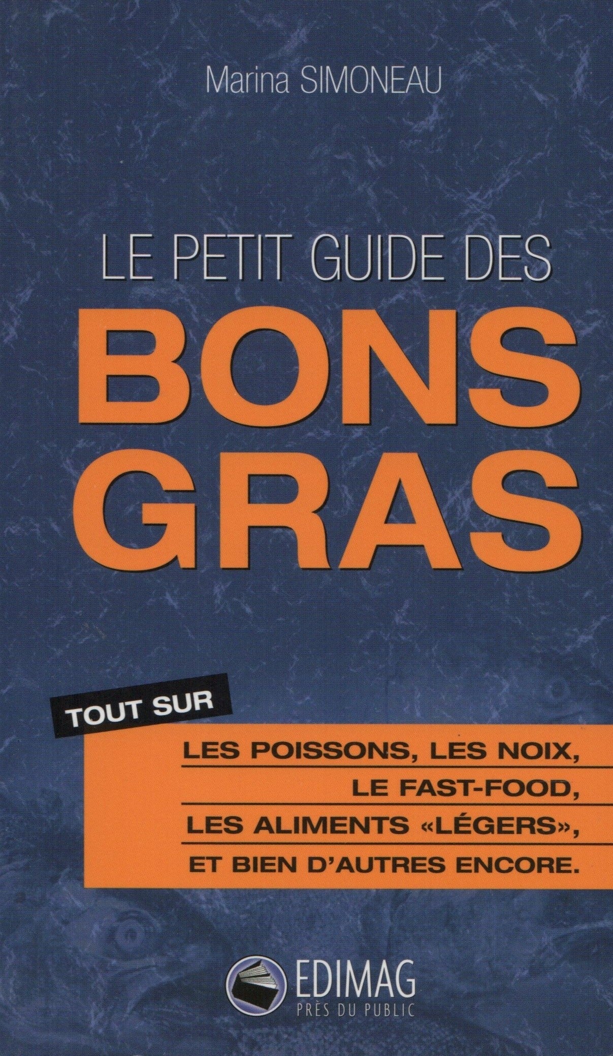 SIMONEAU, MARINA. Guide des bons gras : Tout sur les poissons, les noix, le fast-food, les aliments "légers", et bien d'autres encore.