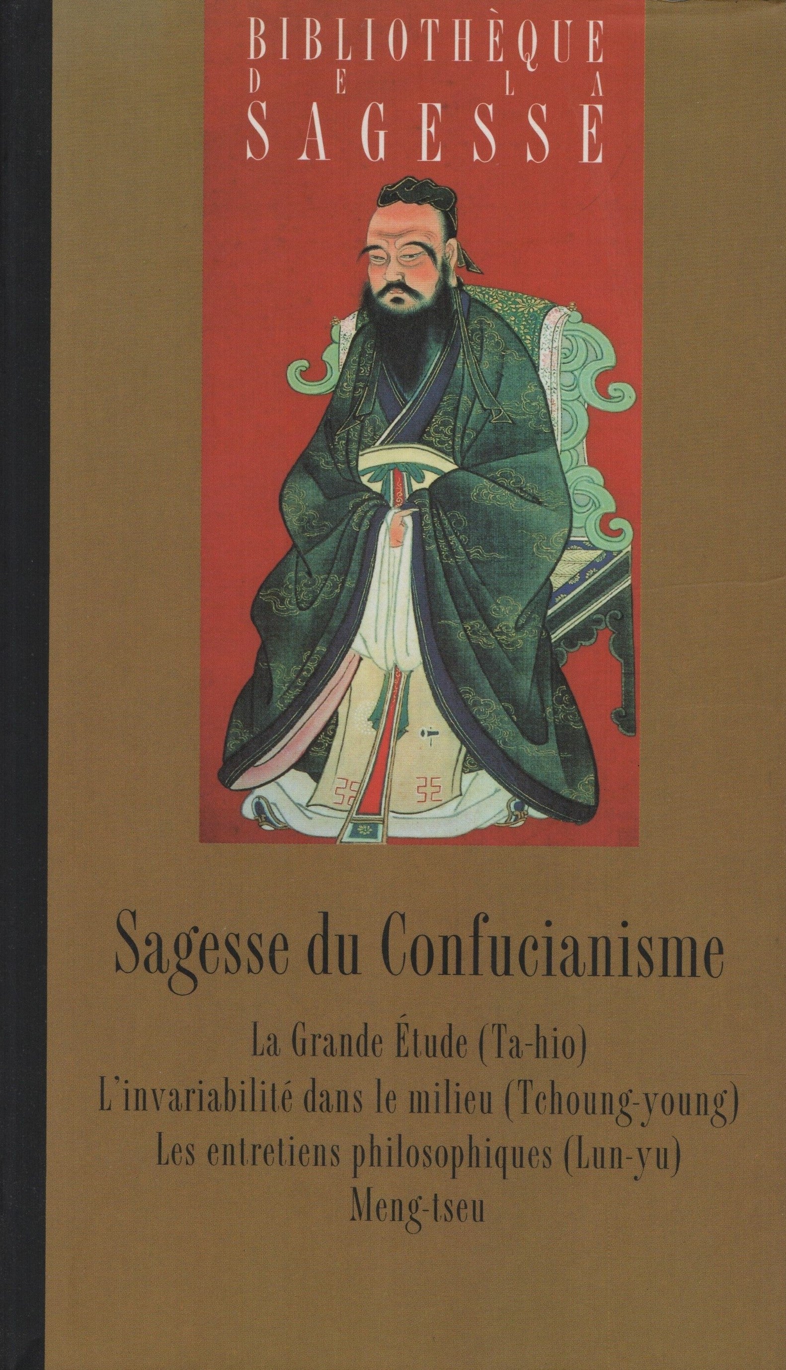 CONFUCIUS. Sagesse du Confucianisme - Les Quatre Livres : La Grande Étude (Ta-hio), L'invariabilité dans le milieu (Tchoung-young), Les entretiens philosophiques (Lun-yu), Meng tseu