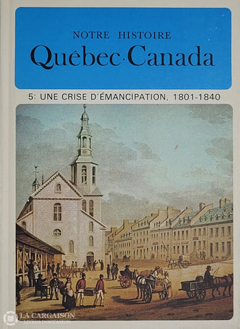 Lacoursiere-Bouchard. Notre Histoire: Québec-Canada - Volume 05 Une Crise D’émancipation