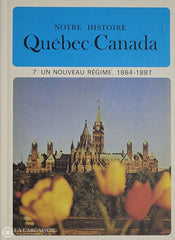 Lacoursiere-Bouchard. Notre Histoire: Québec-Canada - Volume 07 Un Nouveau Régime 1864-1887