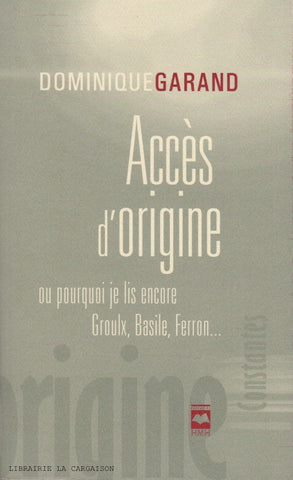 GARAND, DOMINIQUE. Accès d'origine, ou pourquoi je lis encore Groulx, Basile, Ferron...