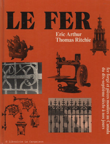 ARTHUR-RITCHIE. Fer (Le) : Fer forgé et pièces moulées au Canada du dix-septième (17e) siècle à nos jours