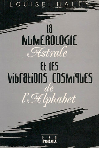 HALEY, LOUISE. La numérologie Astrale et les vibrations cosmiques de l'Alphabet