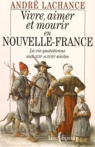 LACHANCE, ANDRE. Vivre, aimer et mourir en Nouvelle-France : La vie quotidienne aux XVIIe et XVIIIe siècles