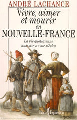 LACHANCE, ANDRE. Vivre, aimer et mourir en Nouvelle-France : La vie quotidienne aux XVIIe et XVIIIe siècles