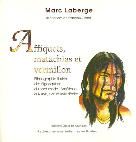 LABERGE, MARC. Affiquets, matachias et vermillon. Ethnographie illustrée des Algonquiens de l'Amérique aux XVIe, XVIIe et XVIIIe siècles.