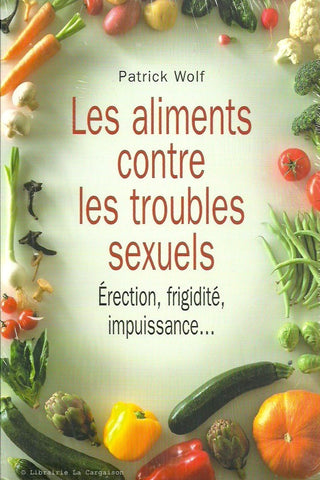 WOLF, PATRICK. Les aliments contre les troubles sexuels : Érection, frigidité, impuissance...