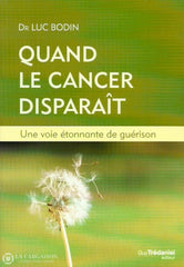 Bodin Luc. Quand Le Cancer Disparaît. Une Voie Étonnante De Guérison. Très Bon Livre