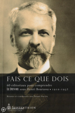 Bourassa Henri. Fais Ce Que Dois:  60 Éditoriaux Pour Comprendre Le Devoir Sous Henri Bourassa