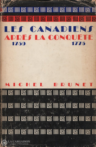 Brunet Michel. Canadiens Après La Conquête 1759-1775 (Les):  De Révolution Canadienne À Américaine