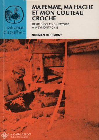 Clermont Norman. Ma Femme Ma Hache Et Mon Couteau Croche:  Deux Siècles Dhistoire À Weymontachie