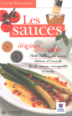 Dansereau Louise. Sauces (Les) - Des Origines À Votre Table:  Petite Histoire Des Sauces Astuces Et