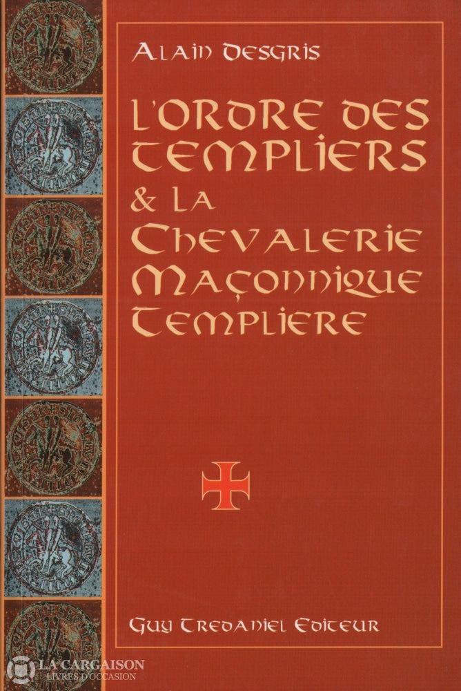 Degris Alain. Ordre Des Templiers & La Chevalerie Maçonnique Templière Au Travers De Leurs Oeuvres