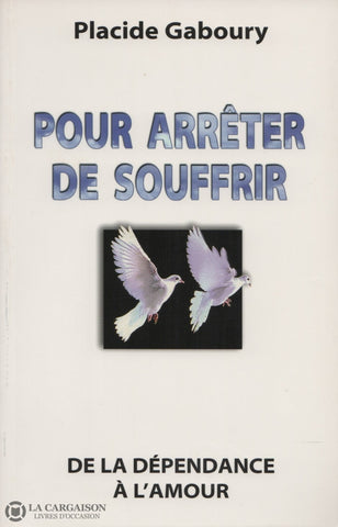 Gaboury Placide. Pour Arrêter De Souffrir:  De La Dépendance À Lamour Livre