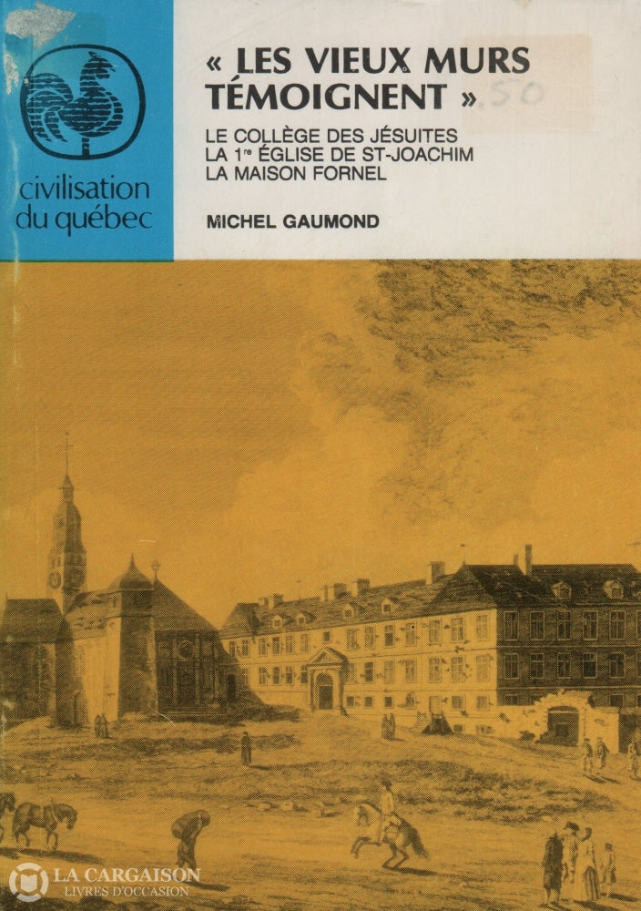 Gaumond Michel. Les Vieux Murs Témoignent:  Le Collège Des Jésuites La 1Re Église De St-Joachim