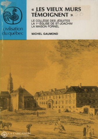 Gaumond Michel. Les Vieux Murs Témoignent:  Le Collège Des Jésuites La 1Re Église De St-Joachim