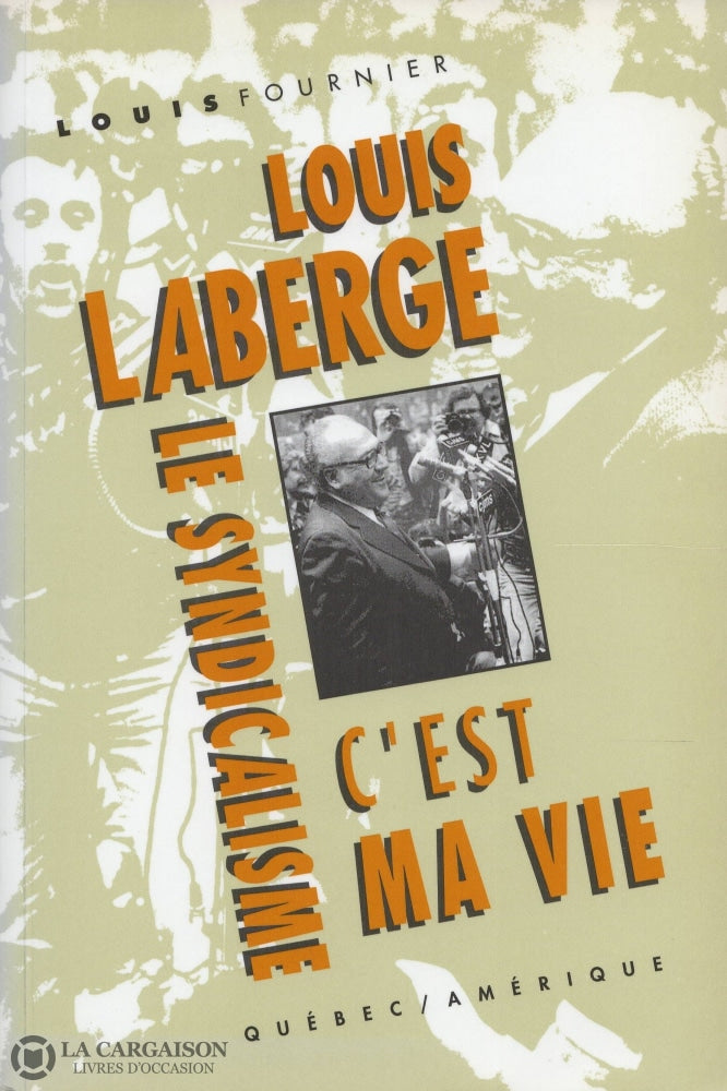 Laberge Louis. Louis Laberge:  Le Syndicalisme Cest Ma Vie Livre