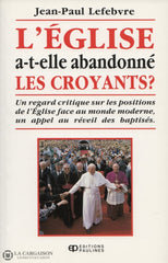 Lefebvre Jean-Paul. Église A-T-Elle Abandonné Les Croyants (L):  Un Regard Critique Sur Positions De