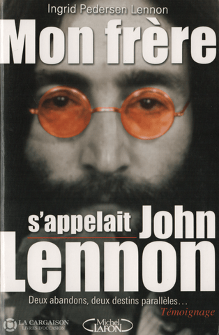 Lennon John. Mon Frère Sappelait John Lennon:  Deux Abandons Deux Destins Parallèles... Témoignage