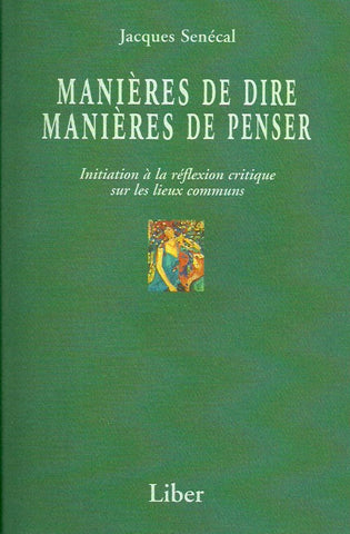 SENECAL, JACQUES. Manières de dire, manières de penser. Initiation à la réflexion critique sur les lieux communs.