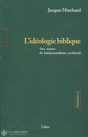 Marchand Jacques. Sagesses 3. Lidéologie Biblique. Aux Sources Du Fondamentalisme Occidental. Copie