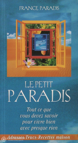 Paradis France. Petit Paradis (Le):  Tout Ce Que Vous Devez Savoir Pour Vivre Bien Avec Presque Rien