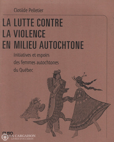 Pelletier Clotilde. Lutte Contre La Violence En Milieu Autochtone (La):  Initiatives Et Espoirs Des