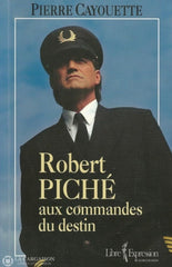 Piche Robert. Robert Piché:  Aux Commandes Du Destin Livre