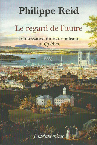 REID, PHILIPPE. Le regard de l'autre. La naissance du nationalisme au Québec.