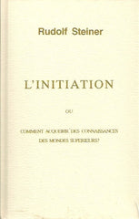 STEINER, RUDOLF. L'Initiation ou comment acquérir des connaissances des mondes supérieurs?