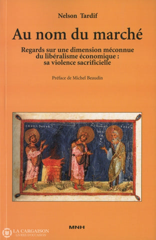 Tardif Nelson. Au Nom Du Marché:  Regards Sur Une Dimension Méconnue Libéralisme Économique Sa