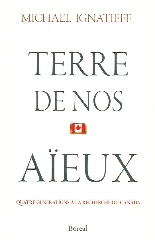 IGNATIEFF, MICHAEL. Terre de nos aïeux. Quatre générations à la recherche du Canada.